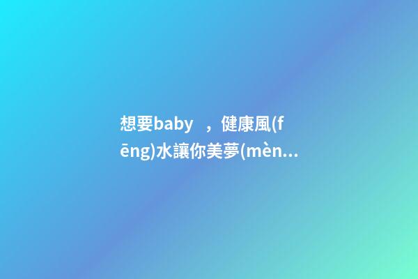 想要baby，健康風(fēng)水讓你美夢(mèng)成真